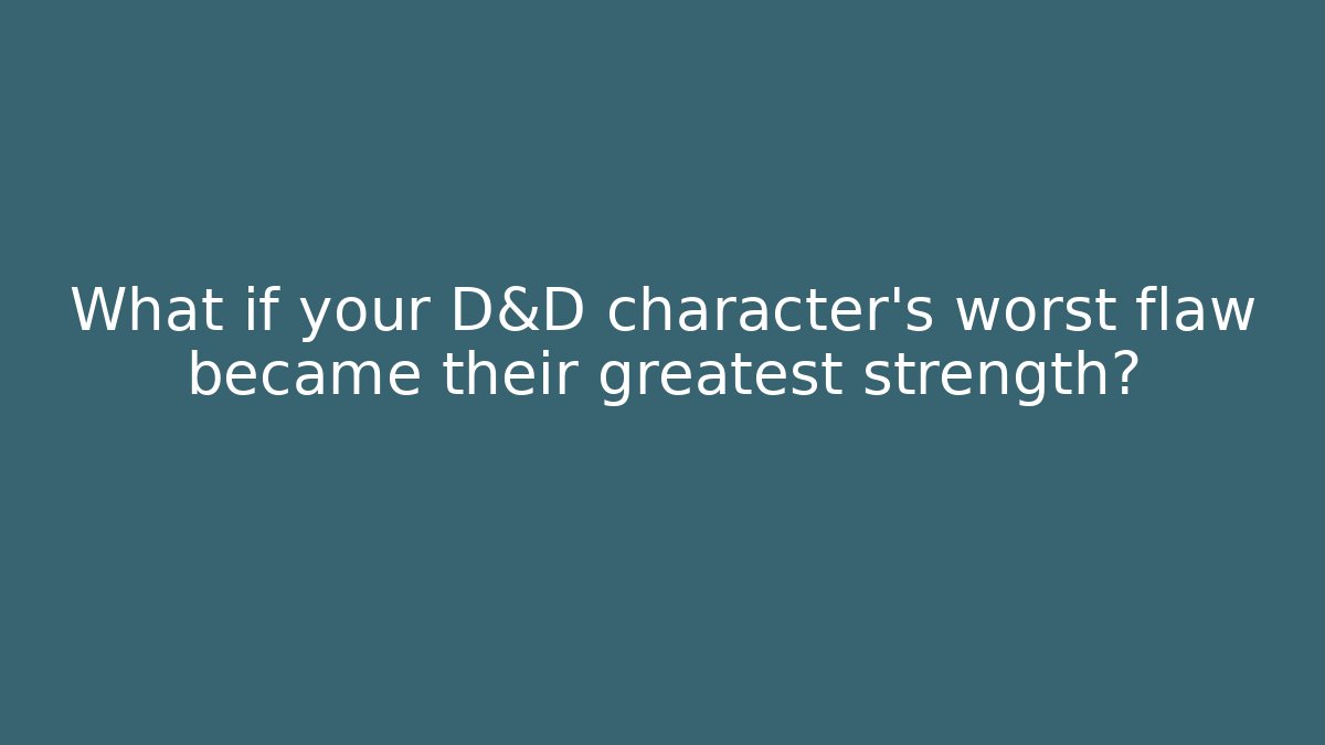 What if your D&D character's worst flaw became their greatest strength?