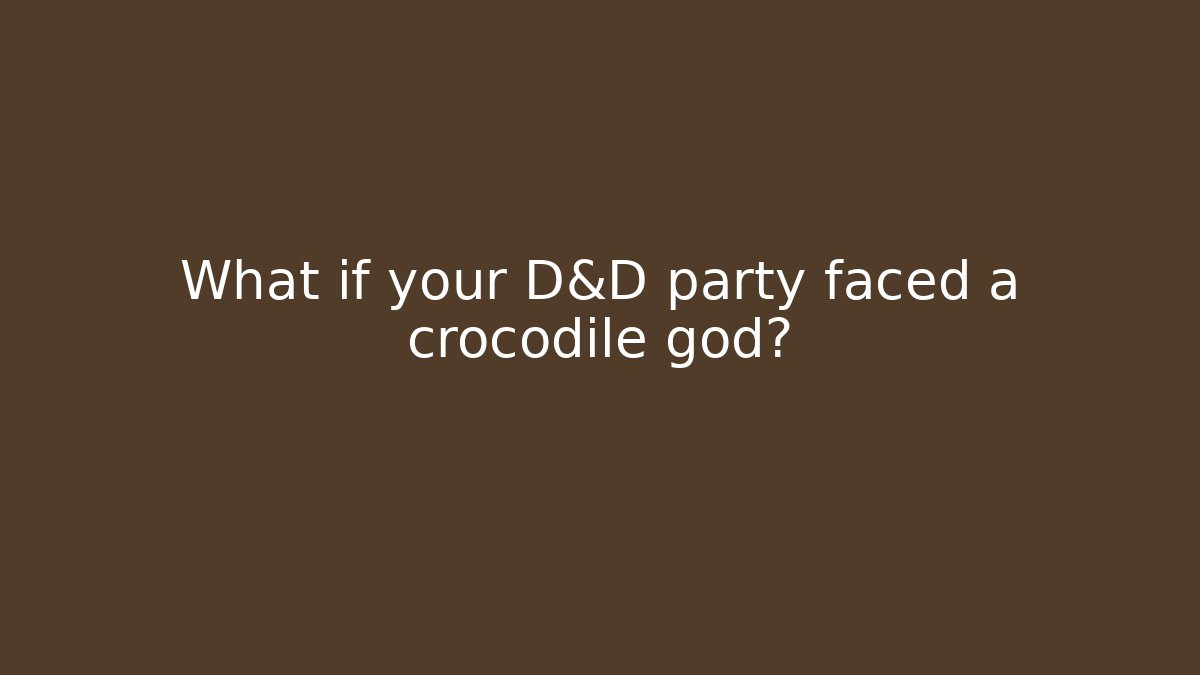 What if your D&D party faced a crocodile god?