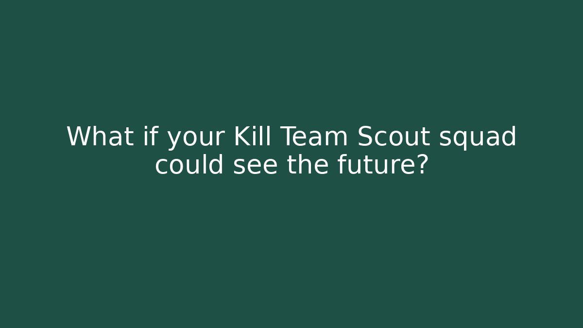 What if your Kill Team Scout squad could see the future?