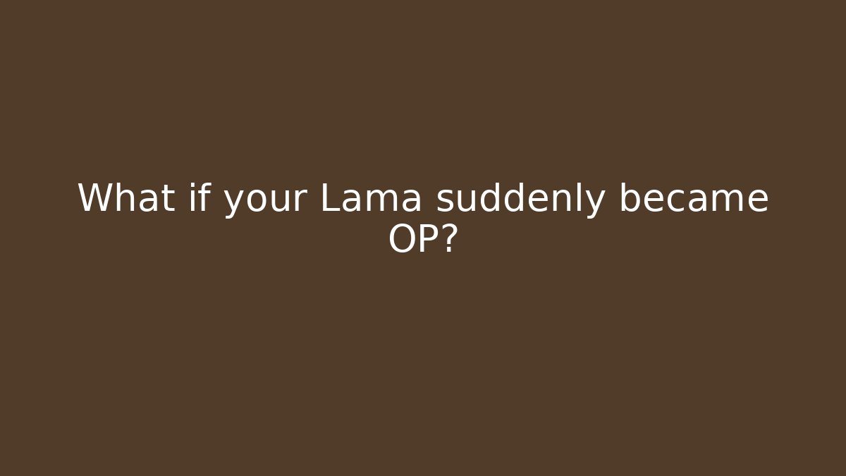 What if your Lama suddenly became OP?
