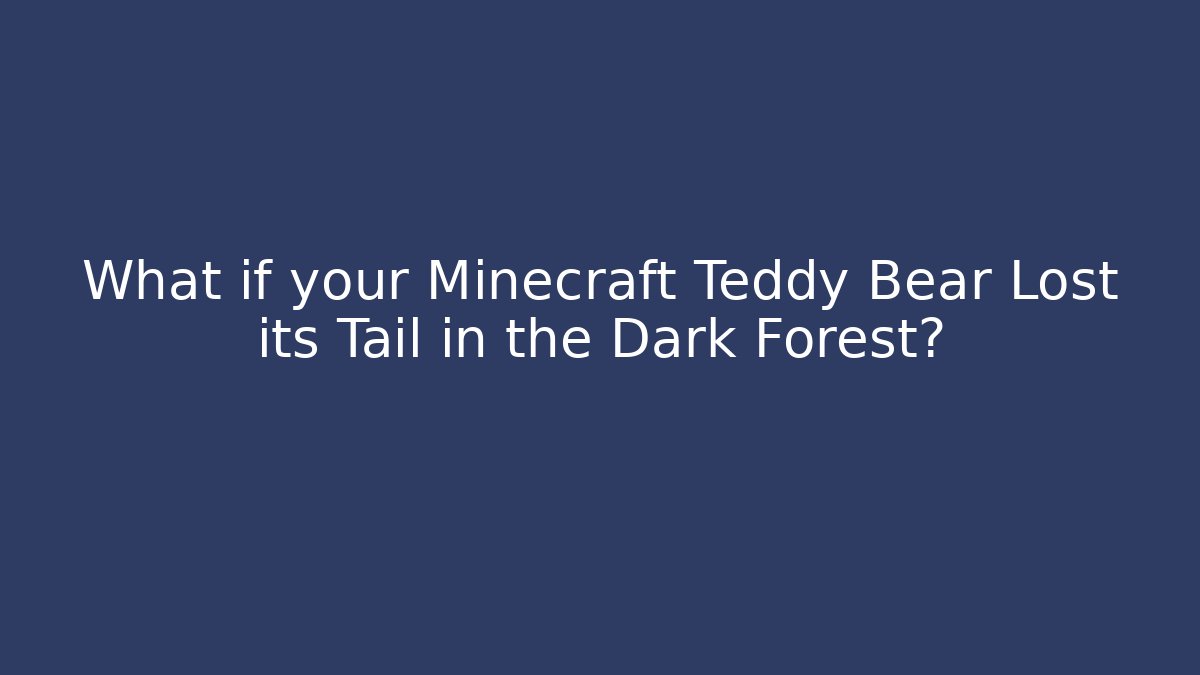 What if your Minecraft Teddy Bear Lost its Tail in the Dark Forest?