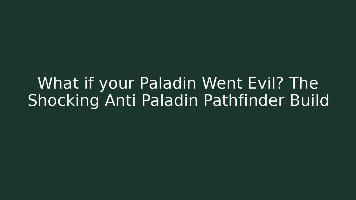 What if your Paladin Went Evil? The Shocking Anti Paladin Pathfinder Build