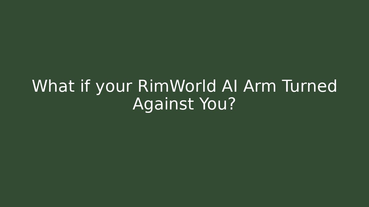 What if your RimWorld AI Arm Turned Against You?