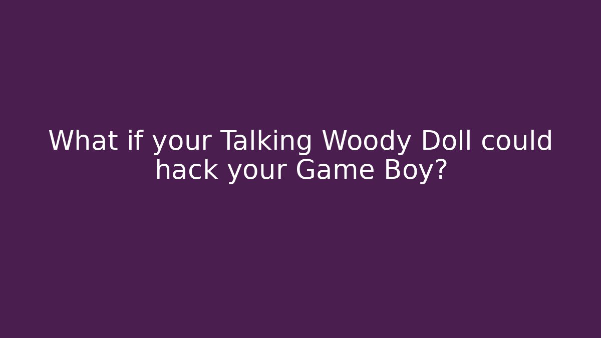 What if your Talking Woody Doll could hack your Game Boy?
