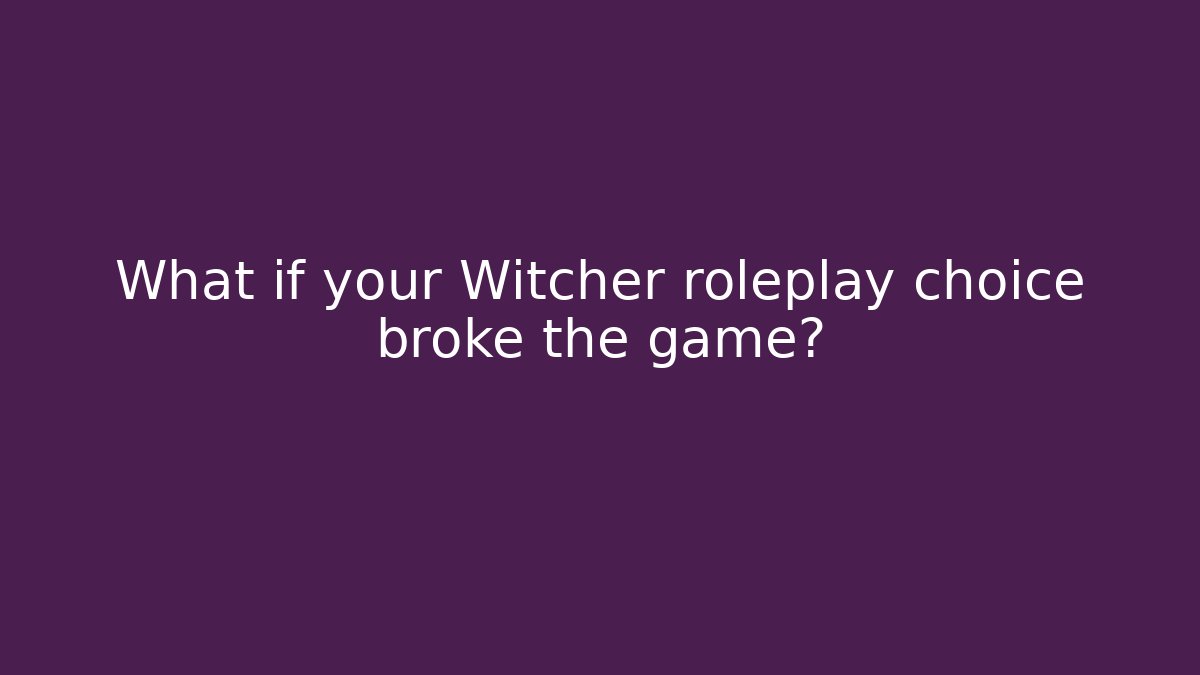 What if your Witcher roleplay choice broke the game?