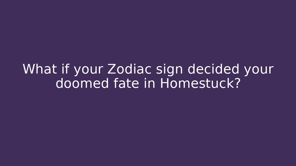What if your Zodiac sign decided your doomed fate in Homestuck?
