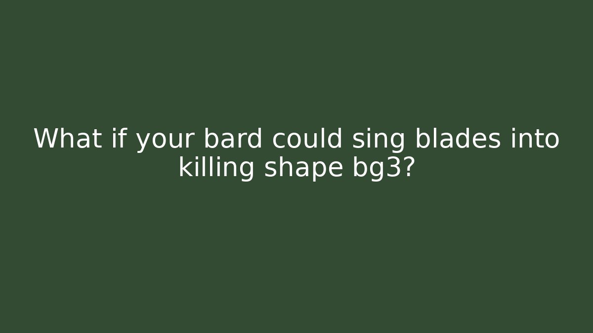 What if your bard could sing blades into killing shape bg3?