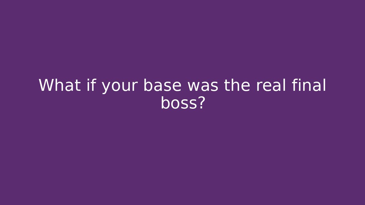 What if your base was the real final boss?