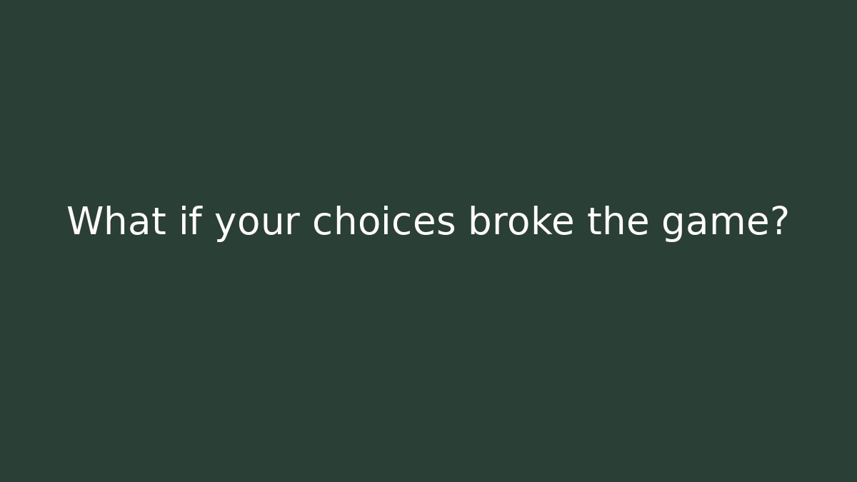 What if your choices broke the game?