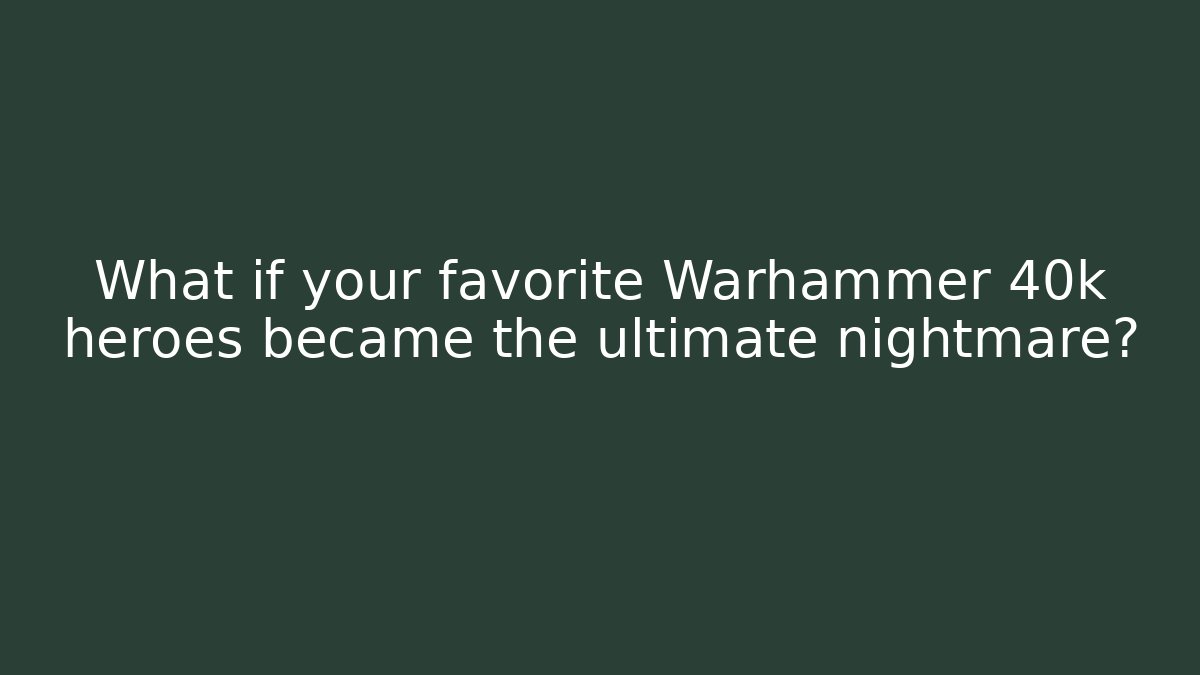 What if your favorite Warhammer 40k heroes became the ultimate nightmare?