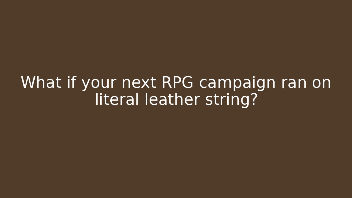 What if your next RPG campaign ran on literal leather string?