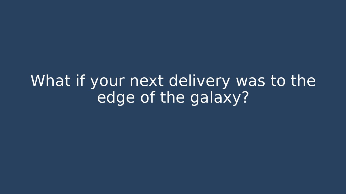 What if your next delivery was to the edge of the galaxy?