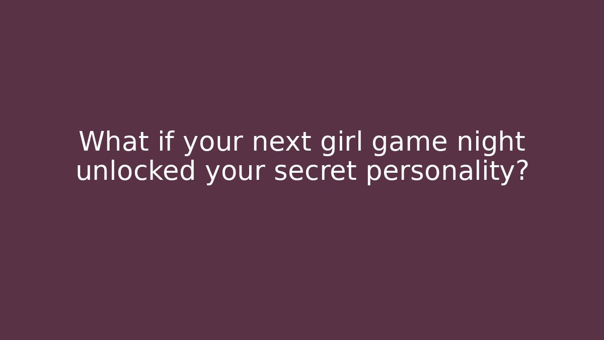 What if your next girl game night unlocked your secret personality?