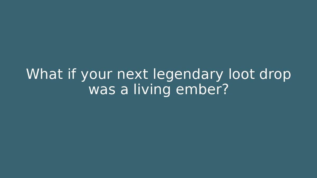 What if your next legendary loot drop was a living ember?