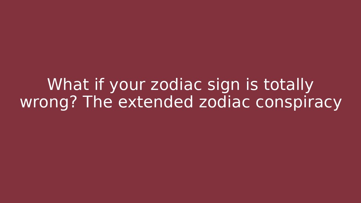 What if your zodiac sign is totally wrong? The extended zodiac conspiracy