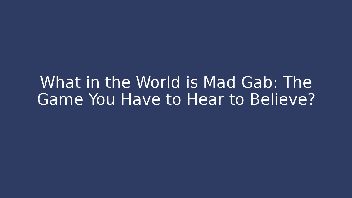 What in the World is Mad Gab: The Game You Have to Hear to Believe?
