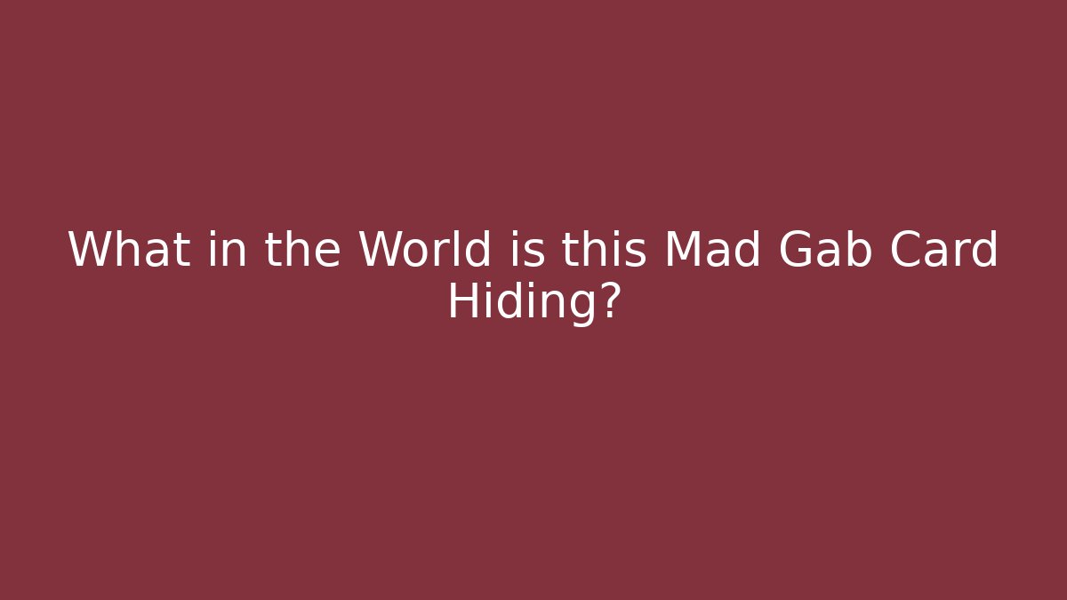 What in the World is this Mad Gab Card Hiding?