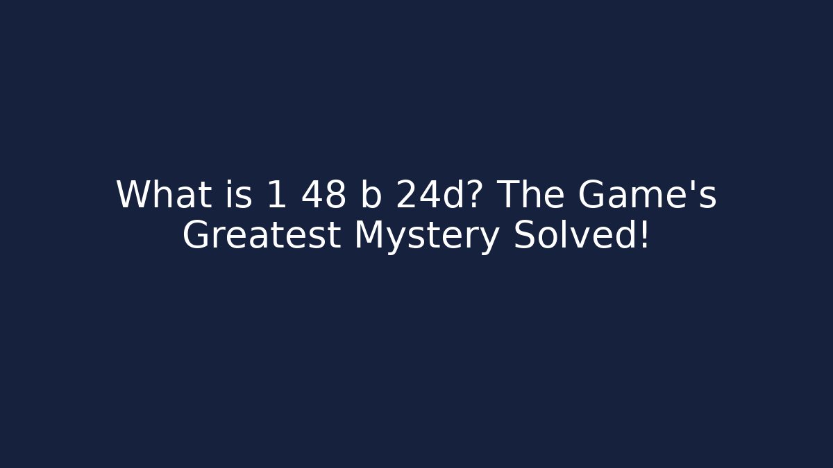 What is 1 48 b 24d? The Game's Greatest Mystery Solved!