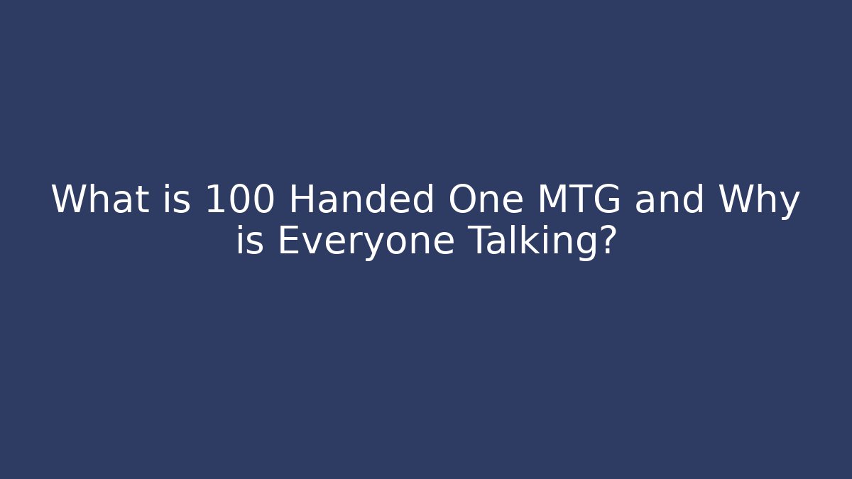 What is 100 Handed One MTG and Why is Everyone Talking?