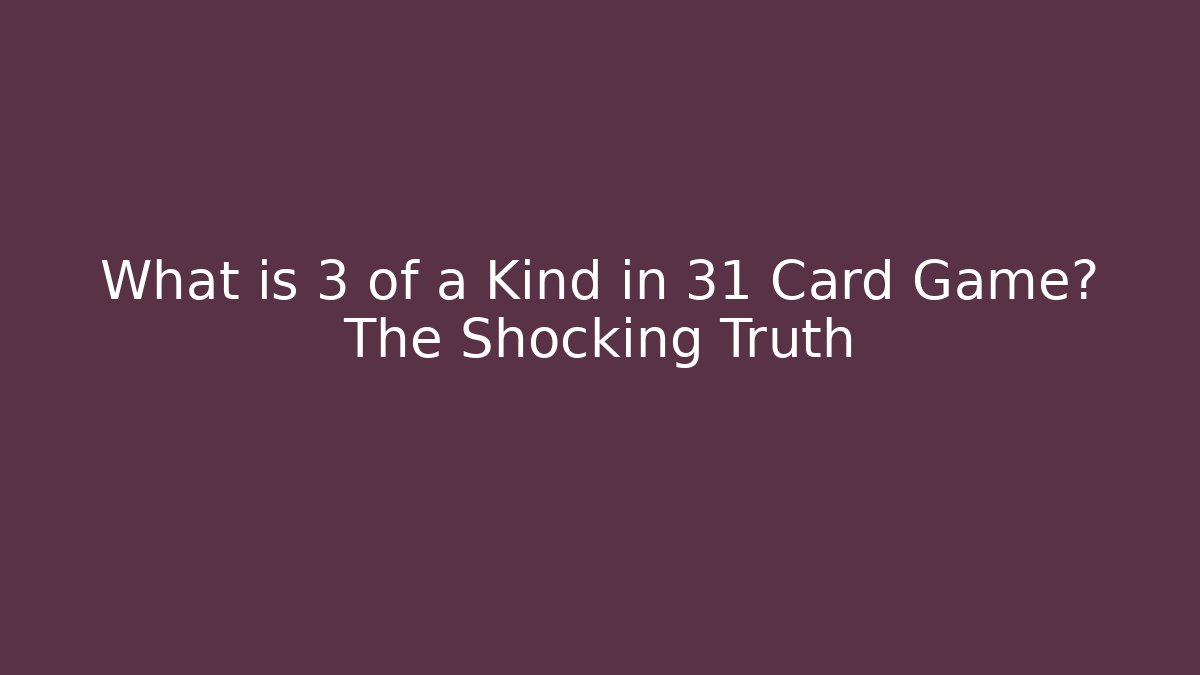 What is 3 of a Kind in 31 Card Game? The Shocking Truth
