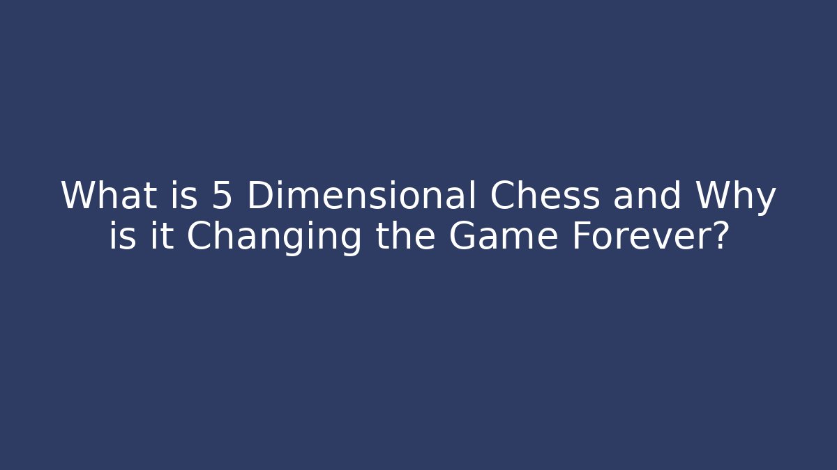 What is 5 Dimensional Chess and Why is it Changing the Game Forever?