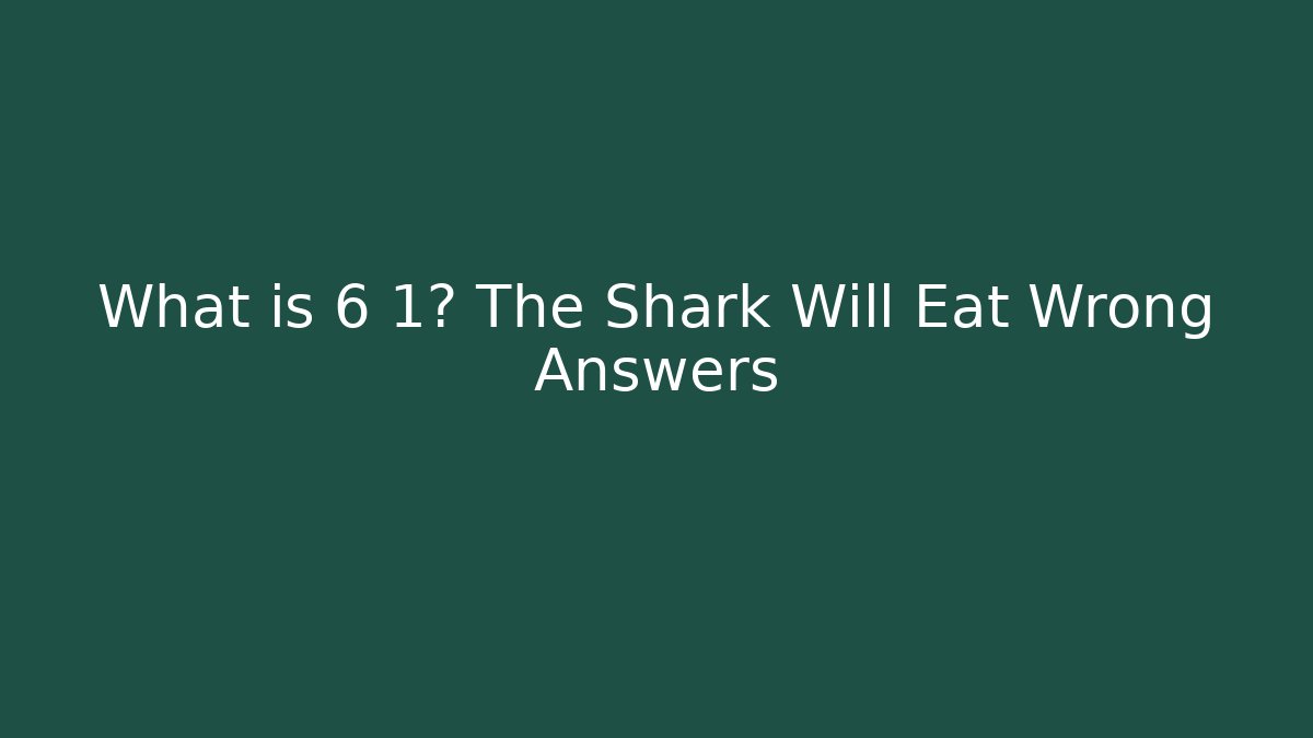 What is 6+1? The Shark Will Eat Wrong Answers