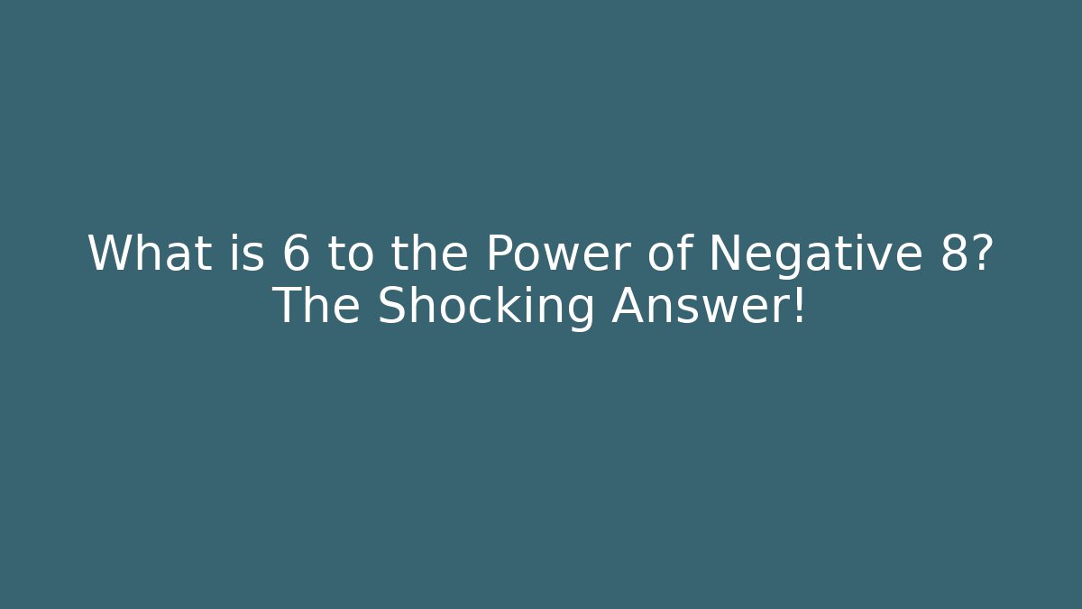 What is 6 to the Power of Negative 8? The Shocking Answer!