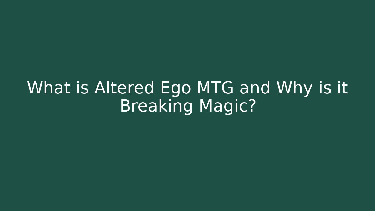 What is Altered Ego MTG and Why is it Breaking Magic?