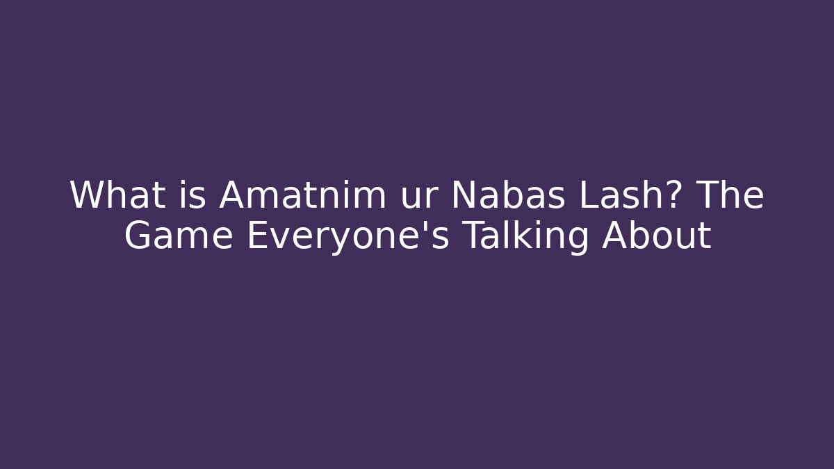 What is Amatnim ur Nabas Lash? The Game Everyone’s Talking About