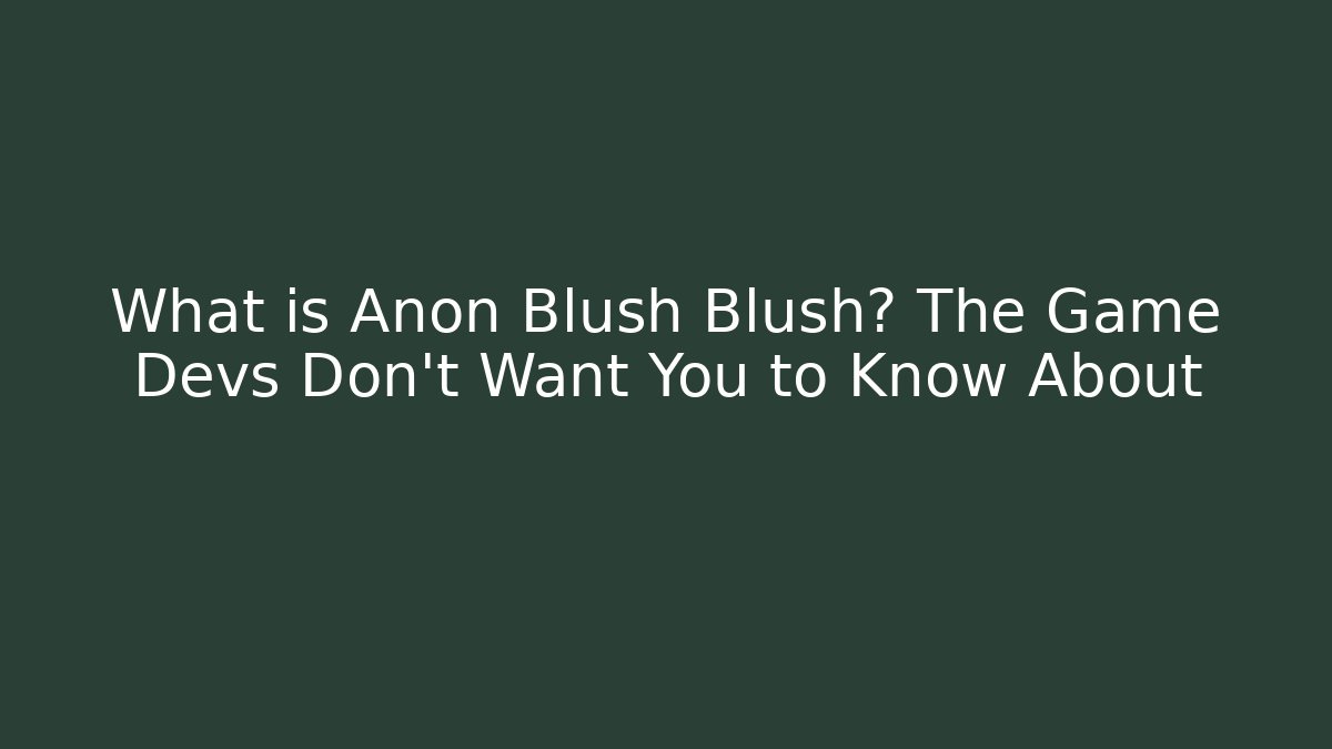 What is Anon Blush Blush? The Game Devs Don't Want You to Know About