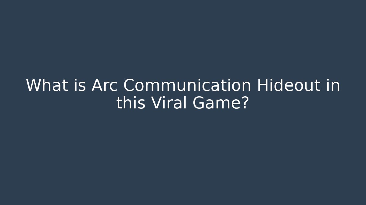 What is Arc Communication Hideout in this Viral Game?