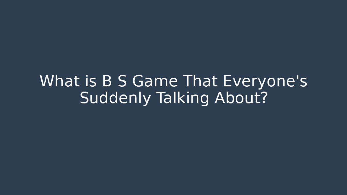 What is B S Game That Everyone's Suddenly Talking About? - Create More Assets