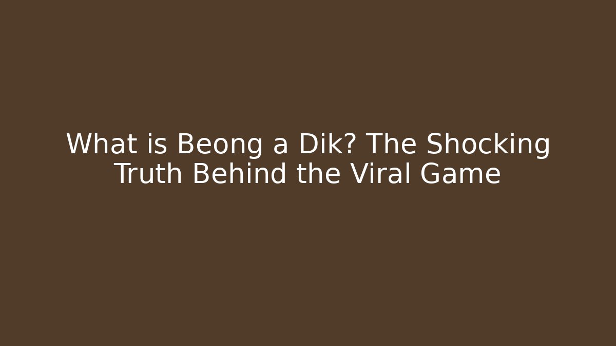 What is Beong a Dik? The Shocking Truth Behind the Viral Game