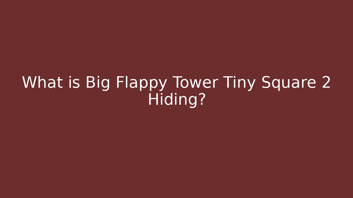 What is Big Flappy Tower Tiny Square 2 Hiding?
