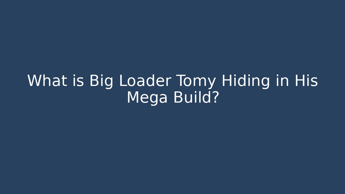 What is Big Loader Tomy Hiding in His Mega Build?