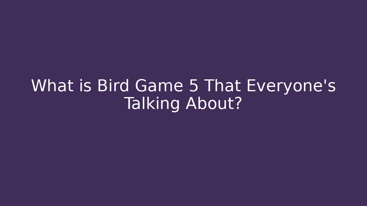 What is Bird Game 5 That Everyone's Talking About? - Create More Assets