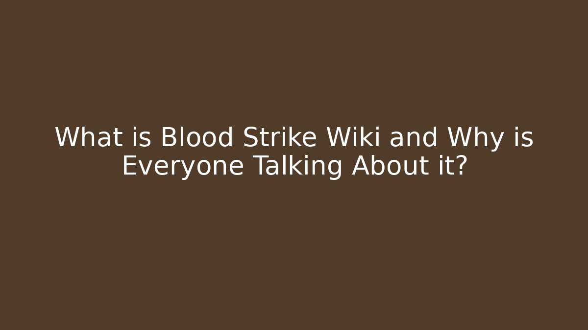 What is Blood Strike Wiki and Why is Everyone Talking About it?