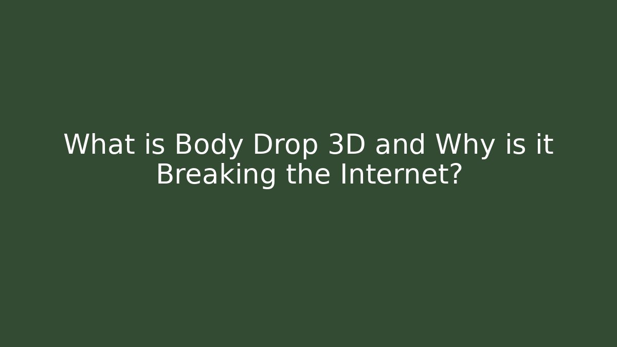What is Body Drop 3D and Why is it Breaking the Internet?