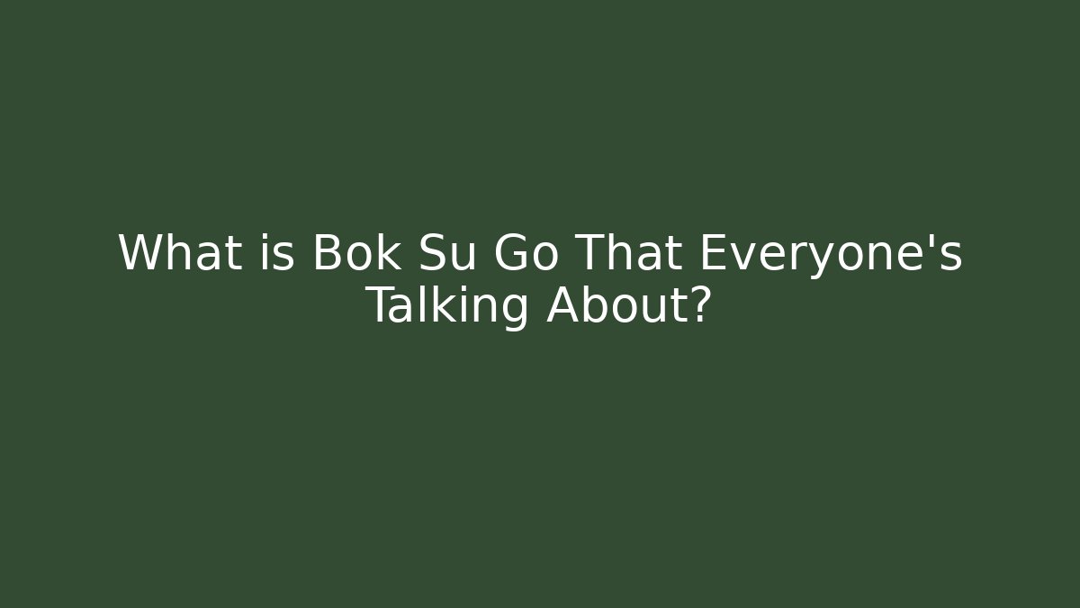 What is Bok Su Go That Everyone's Talking About?
