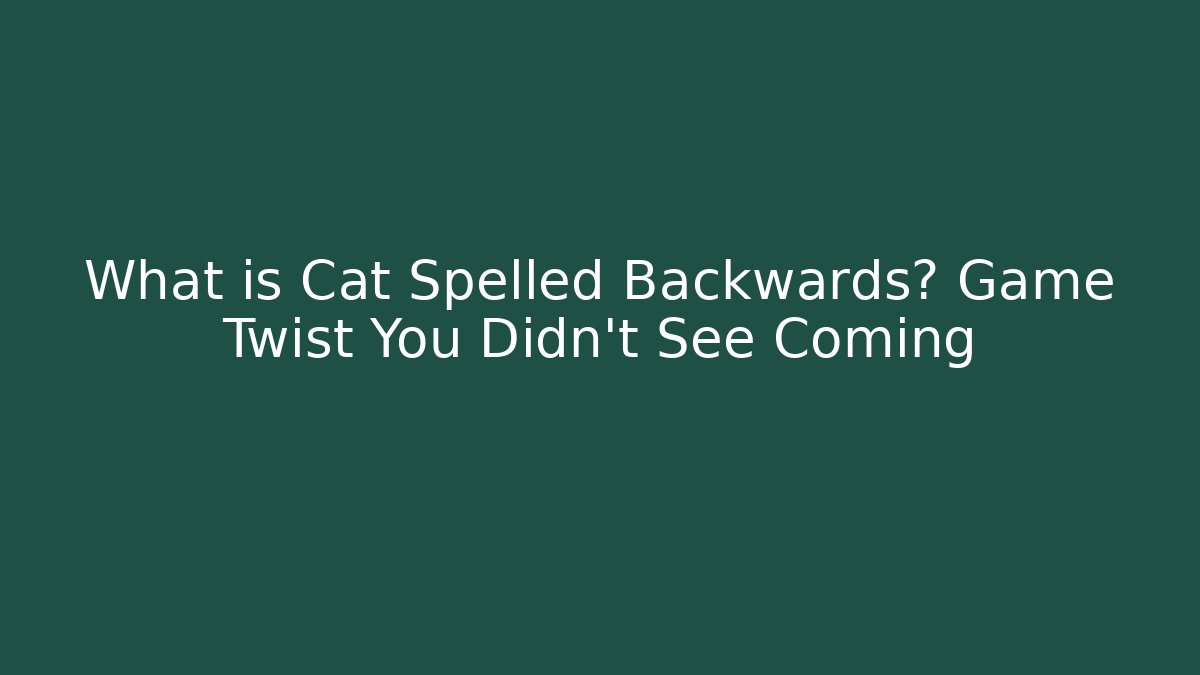 What is Cat Spelled Backwards? Game Twist You Didn't See Coming