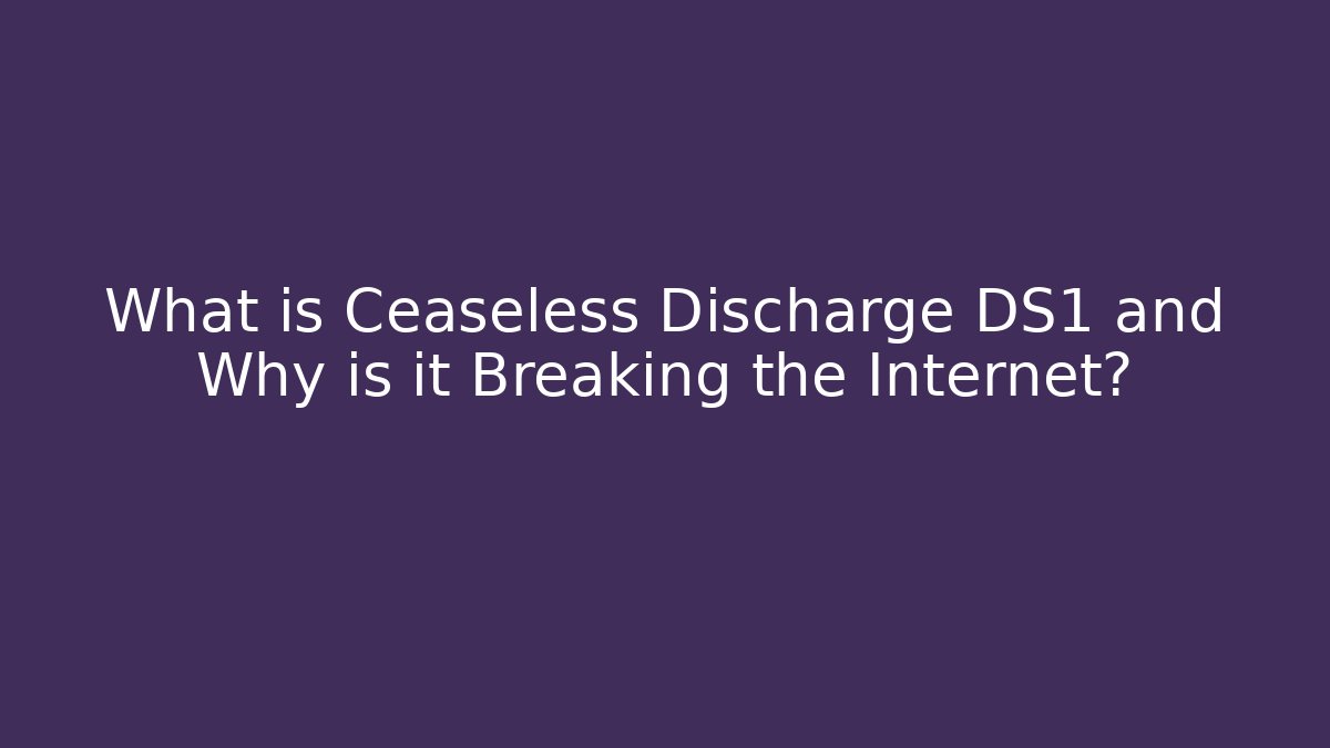 What is Ceaseless Discharge DS1 and Why is it Breaking the Internet?