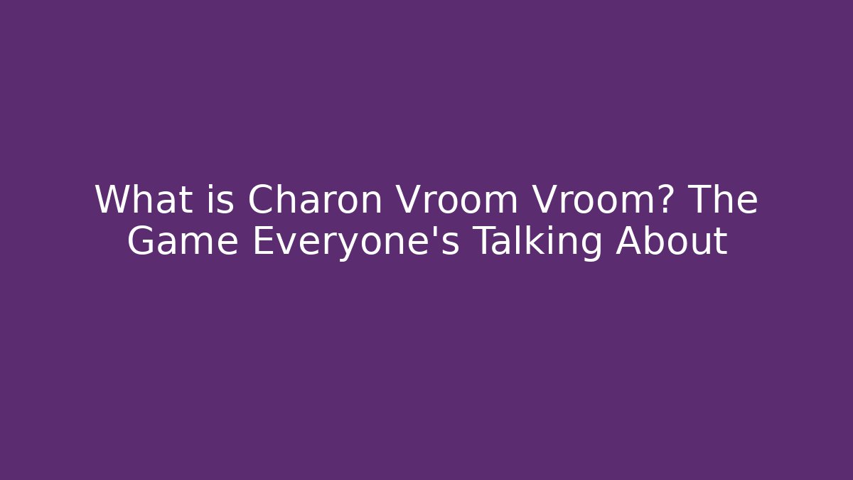 What is Charon Vroom Vroom? The Game Everyone’s Talking About