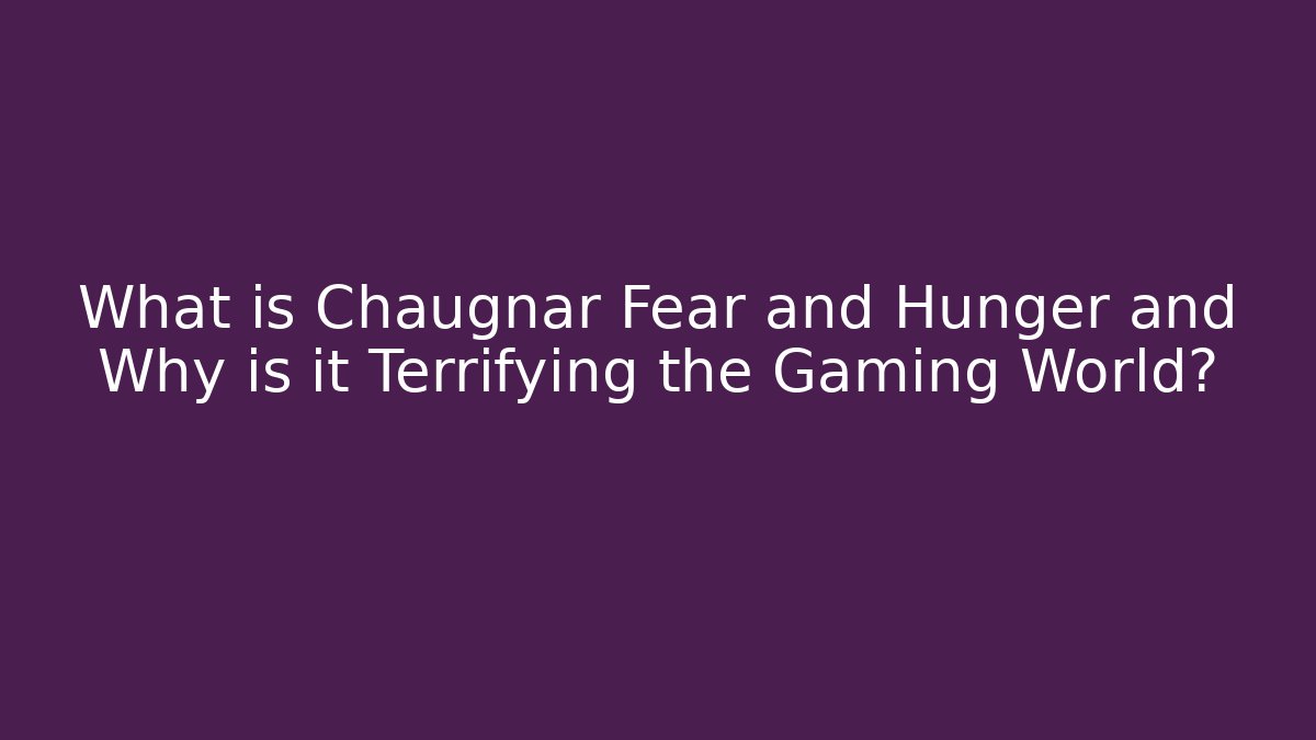 What is Chaugnar Fear and Hunger and Why is it Terrifying the Gaming World?