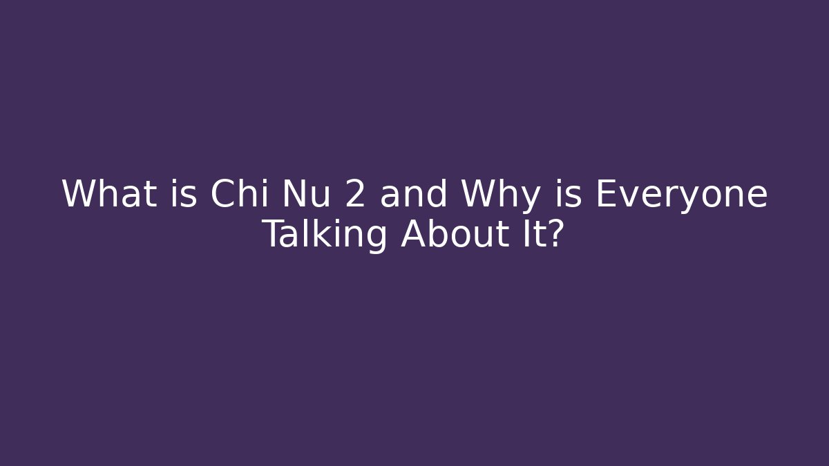 What is Chi Nu 2 and Why is Everyone Talking About It?