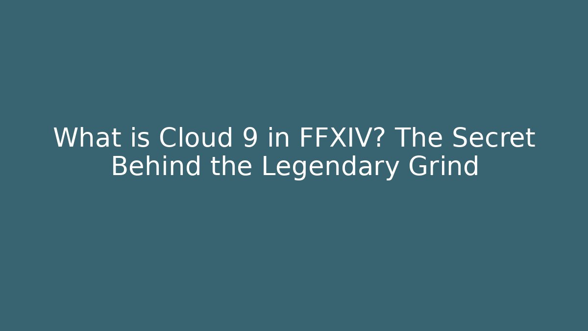What is Cloud 9 in FFXIV? The Secret Behind the Legendary Grind