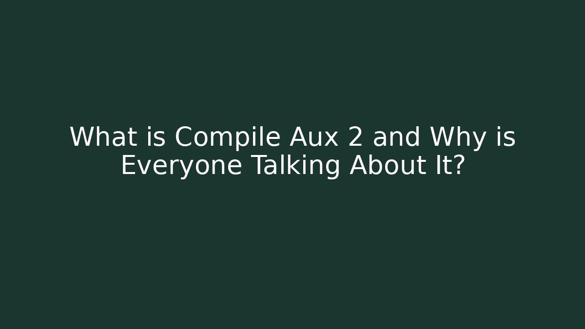 What is Compile Aux 2 and Why is Everyone Talking About It?