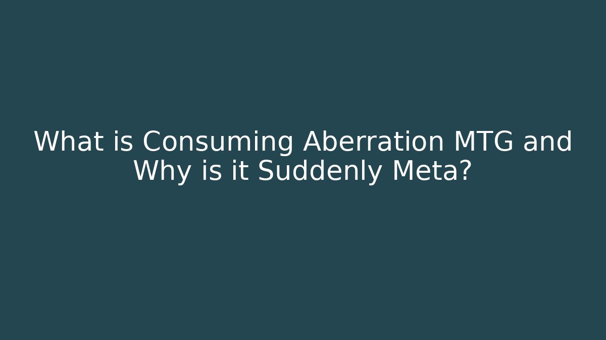 What is Consuming Aberration MTG and Why is it Suddenly Meta?