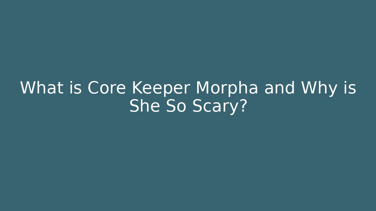 What is Core Keeper Morpha and Why is She So Scary?
