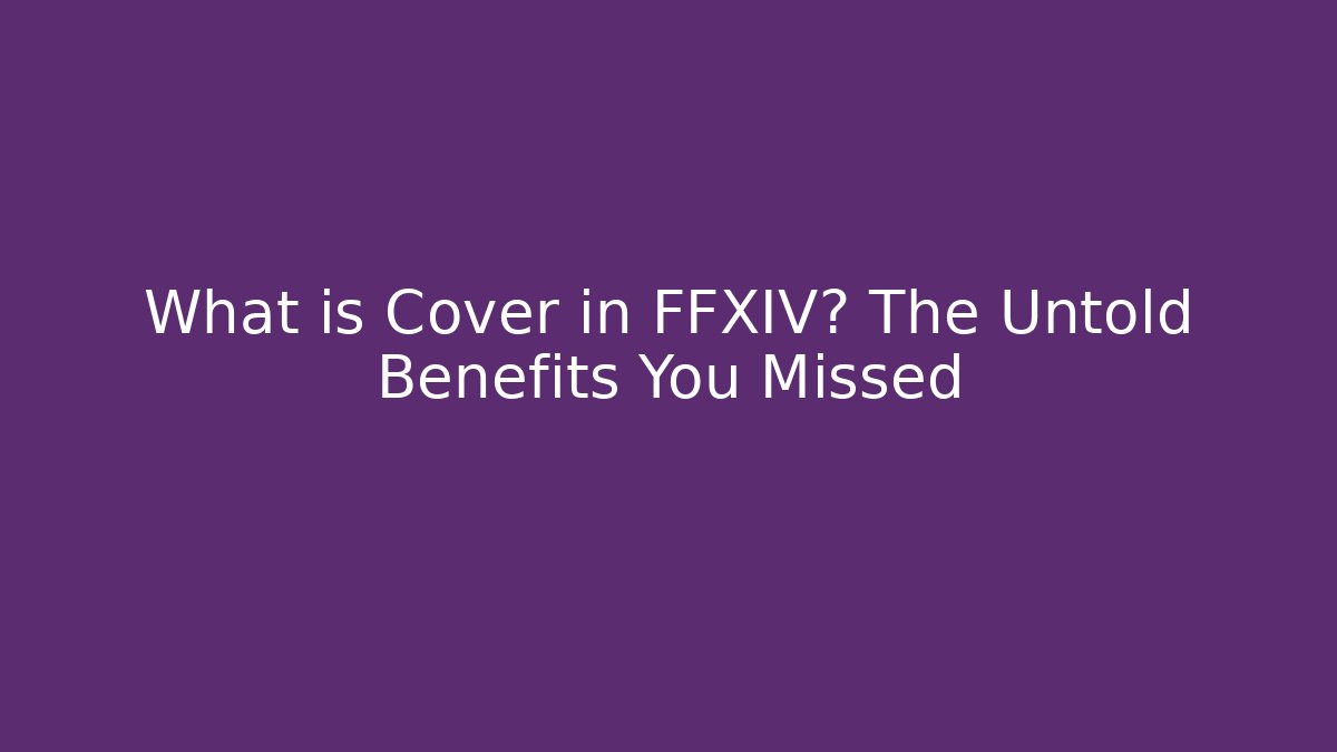 What is Cover in FFXIV? The Untold Benefits You Missed