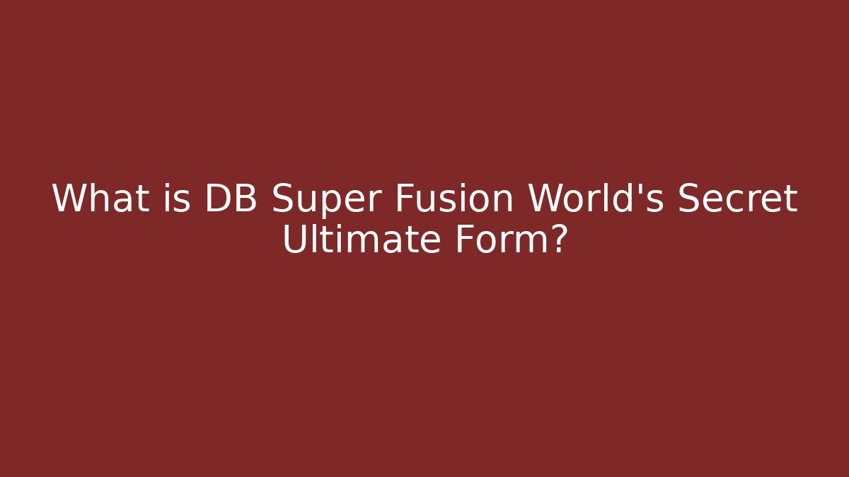 What is DB Super Fusion World's Secret Ultimate Form?